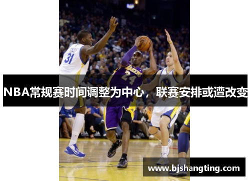 NBA常规赛时间调整为中心,联赛安排或遭改变 NBA常规赛时间调整为中心,联赛安排或遭改变