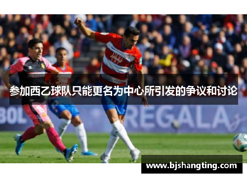 参加西乙球队只能更名为中心所引发的争议和讨论 参加西乙球队只能更名为中心所引发的争议和讨论