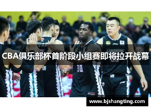 CBA俱乐部杯首阶段小组赛即将拉开战幕