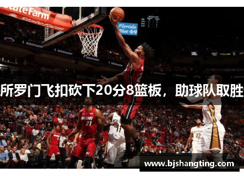 所罗门飞扣砍下20分8篮板,助球队取胜 所罗门飞扣砍下20分8篮板,助球队取胜