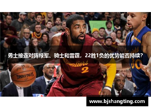 勇士接连对阵绿军、骑士和雷霆，22胜1负的优势能否持续？