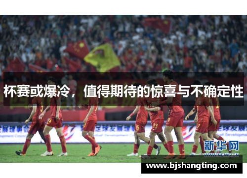 杯赛或爆冷，值得期待的惊喜与不确定性
