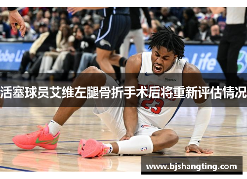 活塞球员艾维左腿骨折手术后将重新评估情况